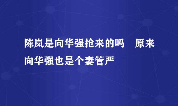 陈岚是向华强抢来的吗 原来向华强也是个妻管严
