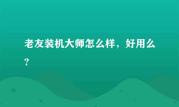 老友装机大师怎么样，好用么？