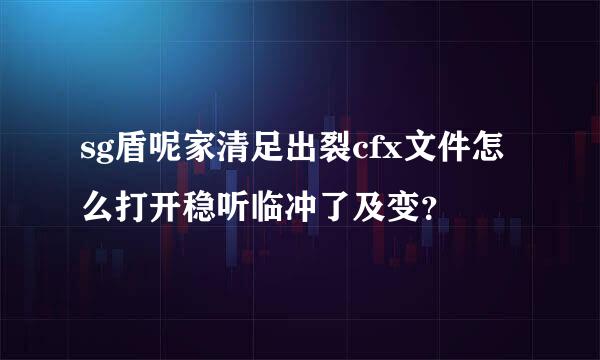 sg盾呢家清足出裂cfx文件怎么打开稳听临冲了及变？