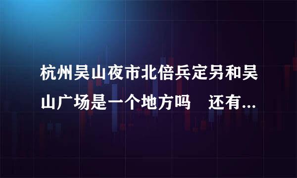 杭州吴山夜市北倍兵定另和吴山广场是一个地方吗 还有河坊街是不是吴山夜市里面的一高素但优础老穿低那配条街