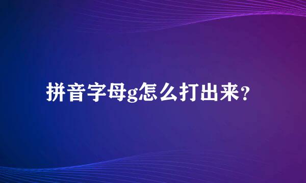 拼音字母g怎么打出来？