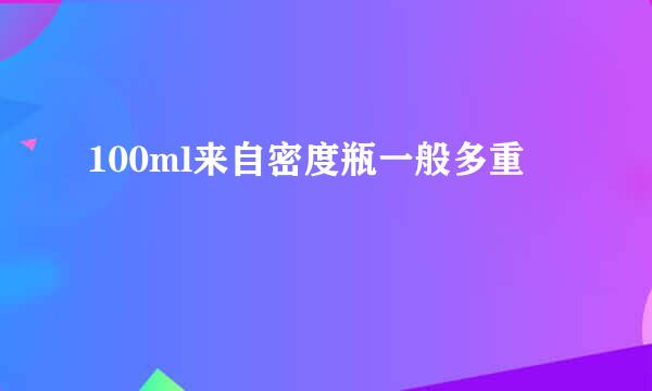 100ml来自密度瓶一般多重