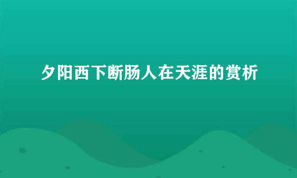 夕阳西下断肠人在天涯的赏析