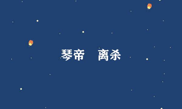 琴帝 离杀