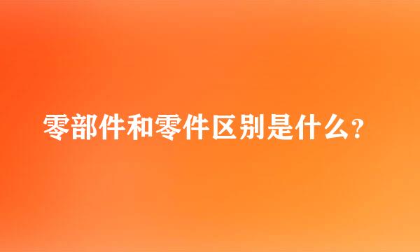 零部件和零件区别是什么？
