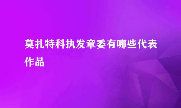 莫扎特科执发章委有哪些代表作品