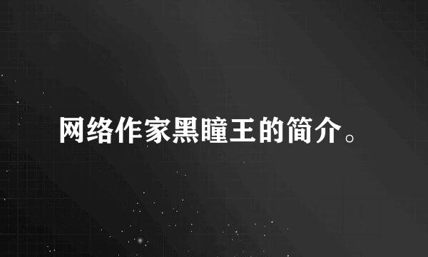 网络作家黑瞳王的简介。