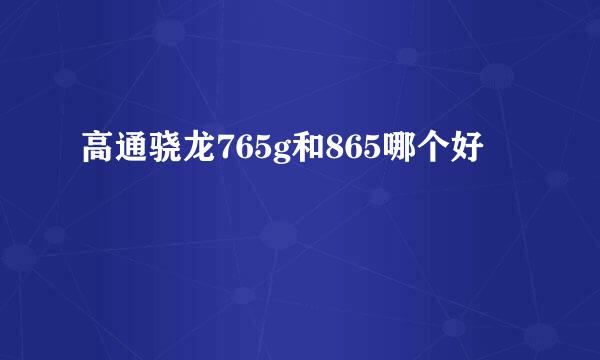高通骁龙765g和865哪个好