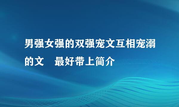 男强女强的双强宠文互相宠溺的文 最好带上简介