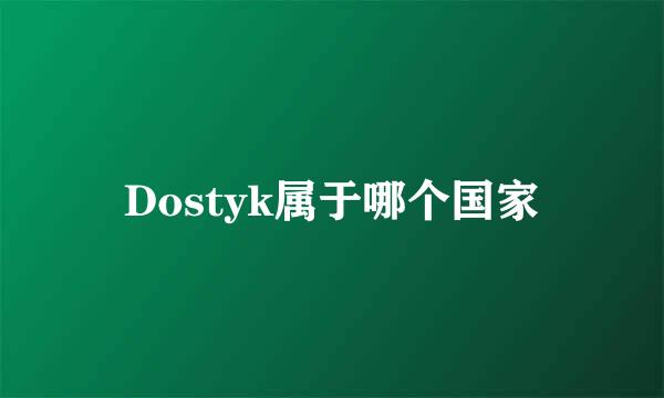 Dostyk属于哪个国家