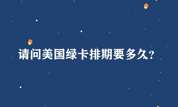 请问美国绿卡排期要多久？