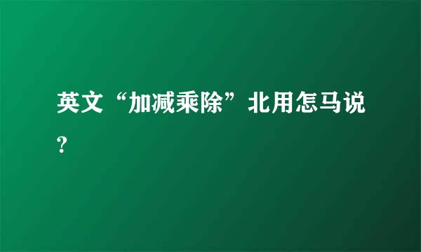 英文“加减乘除”北用怎马说?
