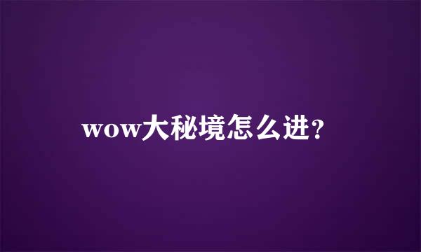 wow大秘境怎么进？