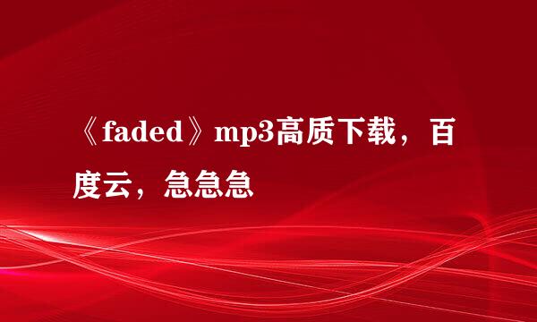 《faded》mp3高质下载，百度云，急急急