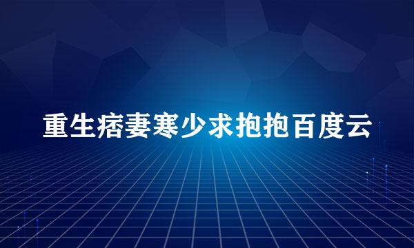 重生痞妻寒少求抱抱百度云