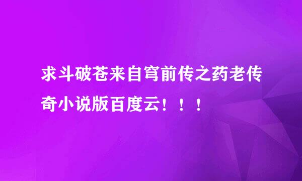 求斗破苍来自穹前传之药老传奇小说版百度云！！！