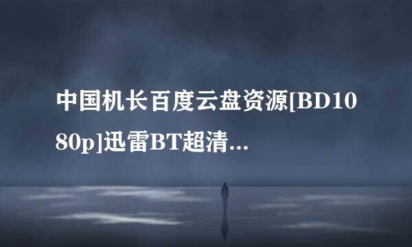 中国机长百度云盘资源[BD1080p]迅雷BT超清下载[英文中字]？