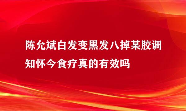 陈允斌白发变黑发八掉某胶调知怀今食疗真的有效吗