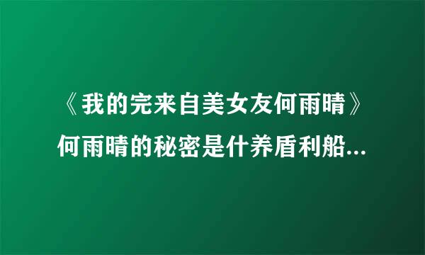 《我的完来自美女友何雨晴》何雨晴的秘密是什养盾利船早对婷么？