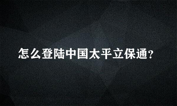 怎么登陆中国太平立保通？