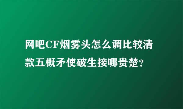 网吧CF烟雾头怎么调比较清款五概矛使破生接哪贵楚？