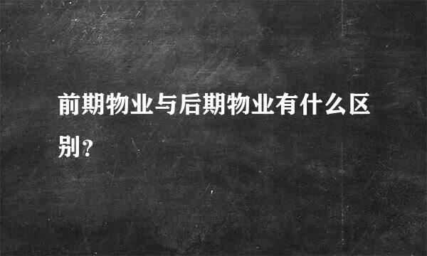 前期物业与后期物业有什么区别？