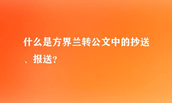 什么是方界兰转公文中的抄送、报送？