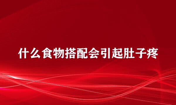 什么食物搭配会引起肚子疼