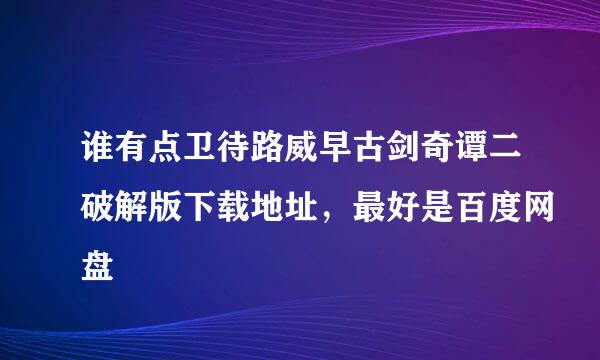 谁有点卫待路威早古剑奇谭二破解版下载地址，最好是百度网盘