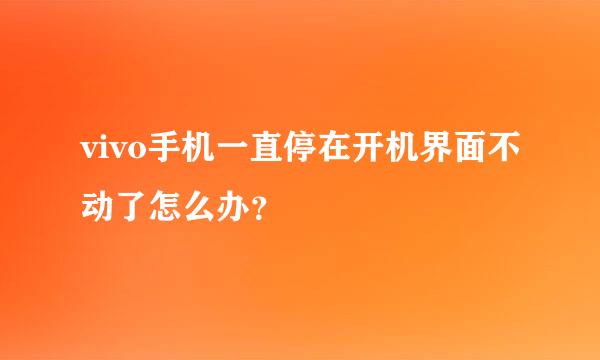 vivo手机一直停在开机界面不动了怎么办？