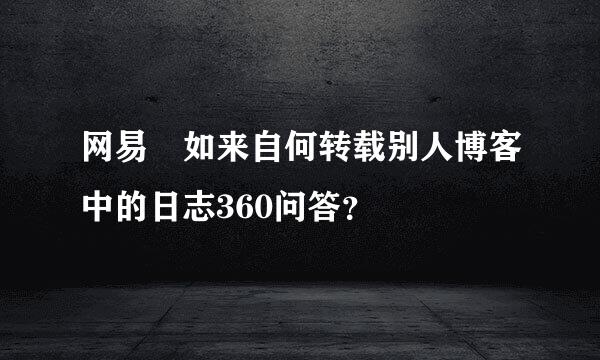 网易 如来自何转载别人博客中的日志360问答？