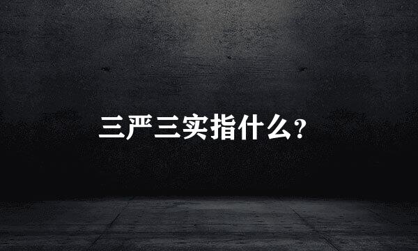 三严三实指什么？
