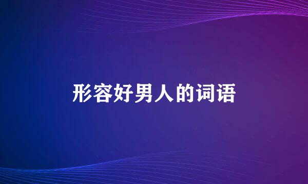 形容好男人的词语