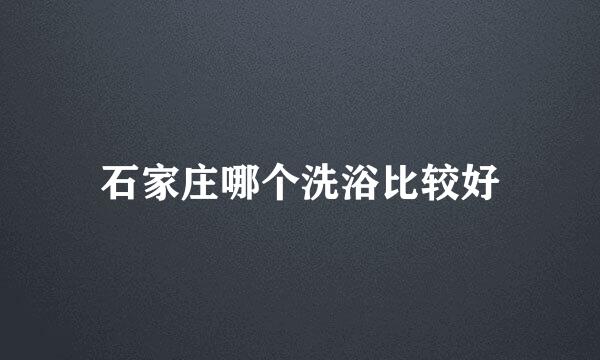石家庄哪个洗浴比较好