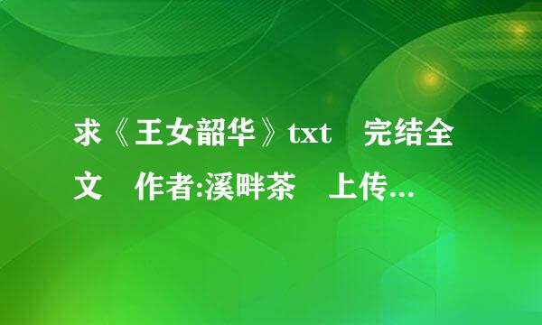 求《王女韶华》txt 完结全文 作者:溪畔茶 上传即刻采纳谢谢