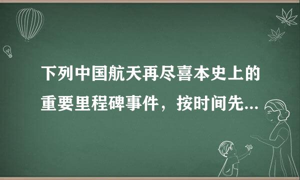 下列中国航天再尽喜本史上的重要里程碑事件，按时间先后顺序排列正确的是：①嫦娥一号成功发射②东方红一号成功发射③天宫一号成功发射④...