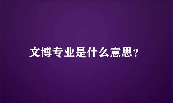 文博专业是什么意思？