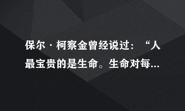 保尔·柯察金曾经说过：“人最宝贵的是生命。生命对每个人只有一次。人的一