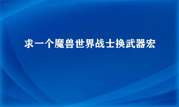 求一个魔兽世界战士换武器宏