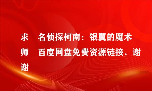 求 名侦探柯南：银翼的魔术师 百度网盘免费资源链接，谢谢