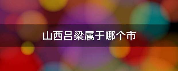 山西吕梁属于哪来自个市