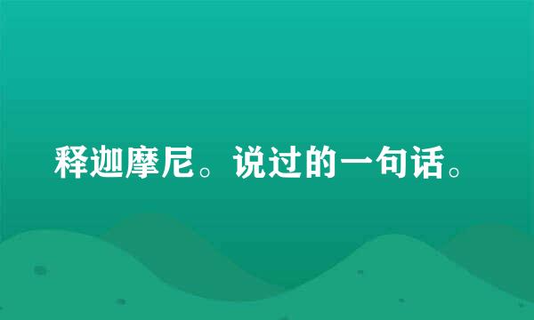 释迦摩尼。说过的一句话。