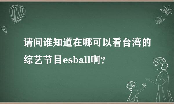 请问谁知道在哪可以看台湾的综艺节目esball啊？