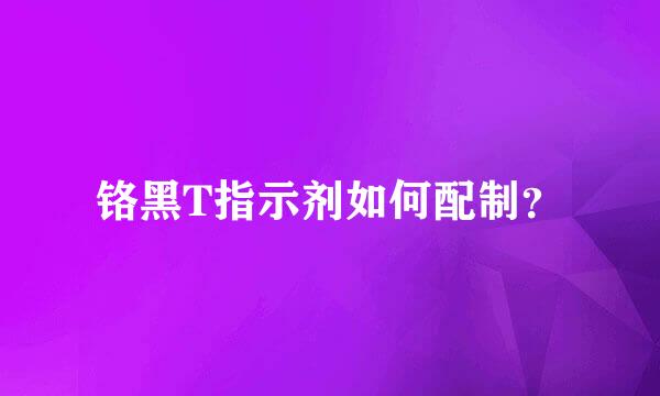 铬黑T指示剂如何配制？