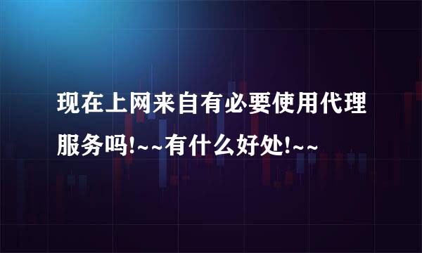 现在上网来自有必要使用代理服务吗!~~有什么好处!~~