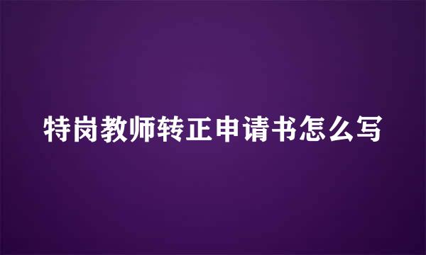 特岗教师转正申请书怎么写