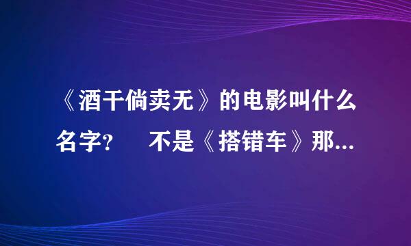《酒干倘卖无》的电影叫什么名字？ 不是《搭错车》那部，讲女孩的爸爸妈妈在表演时摔死了，爷爷捡酒瓶养育