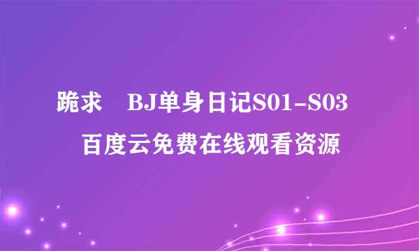 跪求 BJ单身日记S01-S03 百度云免费在线观看资源