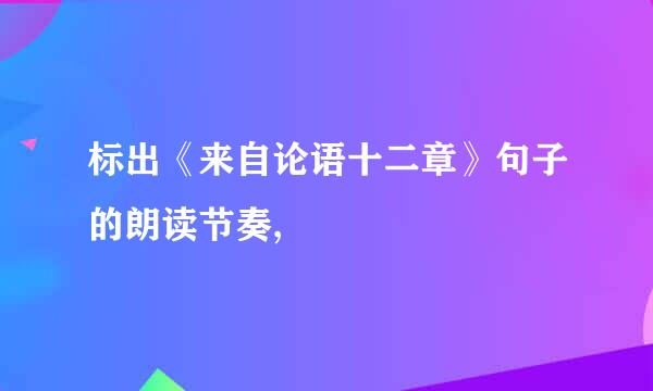标出《来自论语十二章》句子的朗读节奏,