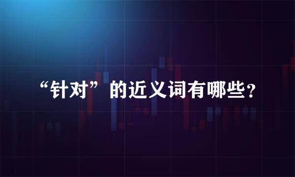 “针对”的近义词有哪些？